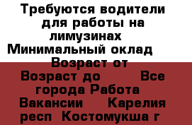 Требуются водители для работы на лимузинах. › Минимальный оклад ­ 40 000 › Возраст от ­ 28 › Возраст до ­ 50 - Все города Работа » Вакансии   . Карелия респ.,Костомукша г.